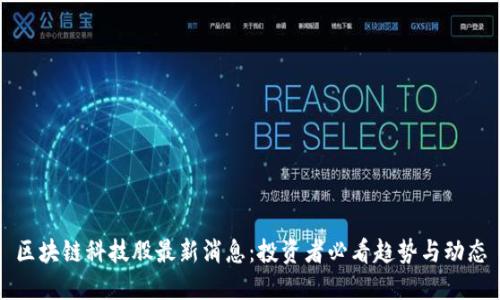 区块链科技股最新消息:投资者必看趋势与动态