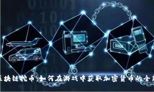 游戏区块链挖币:如何在游戏中获取加密货币的全新体验