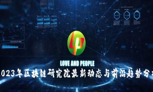 2023年区块链研究院最新动态与前沿趋势分析
