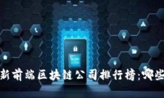 2023年最新前端区块链公司排行榜：哪些值得关注