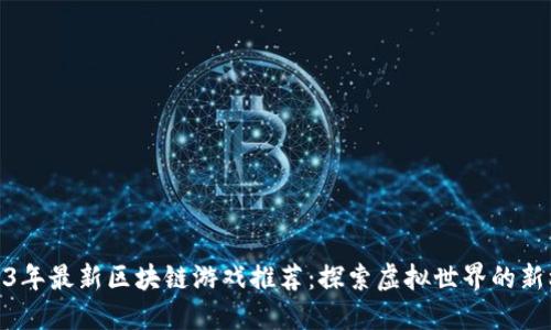 2023年最新区块链游戏推荐:探索虚拟世界的新机遇