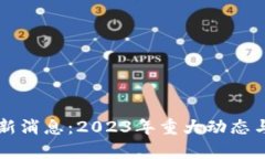 上市区块链最新消息：2023年重大动态与未来趋势