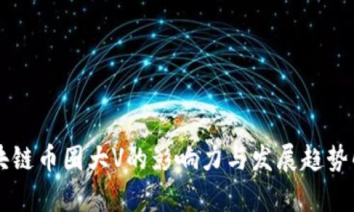 区块链币圈大V的影响力与发展趋势解析