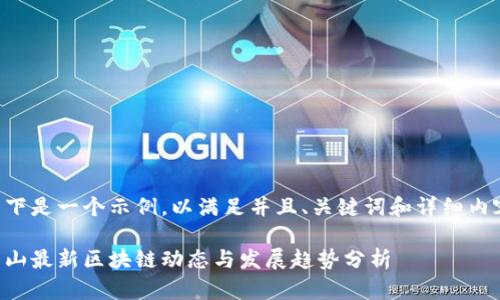 以下是一个示例,以满足并且、关键词和详细内容:
乐山最新区块链动态与发展趋势分析