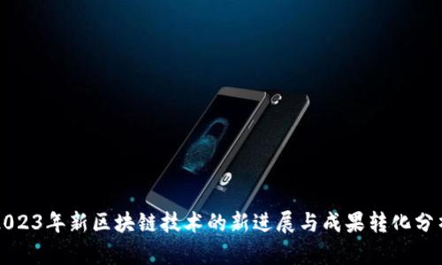 2023年新区块链技术的新进展与成果转化分析