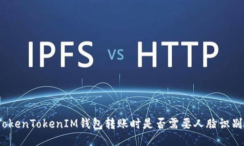 TokenTokenIM钱包转账时是否需要人脸识别?