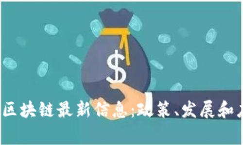 2023年国家区块链最新信息:政策、发展和应用趋势分析