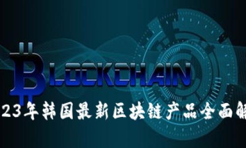 2023年韩国最新区块链产品全面解析