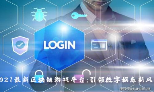 2021最新区块链游戏平台:引领数字娱乐新风潮