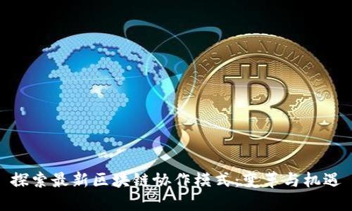 探索最新区块链协作模式：变革与机遇