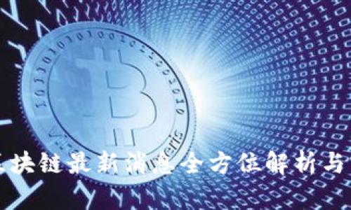 保全网区块链最新消息全方位解析与实时更新