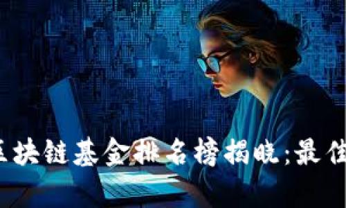 2023年最新区块链基金排名榜揭晓:最佳投资机会分析