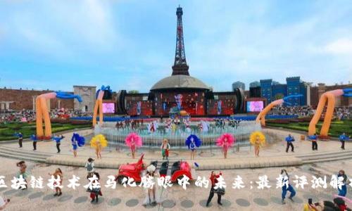 区块链技术在马化腾眼中的未来：最新评测解析