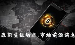 区块链最新重组动态：市场前沿消息与分析