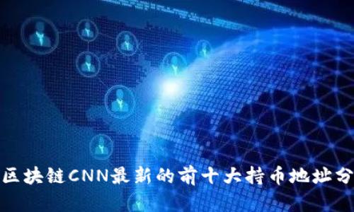 : 区块链CNN最新的前十大持币地址分析