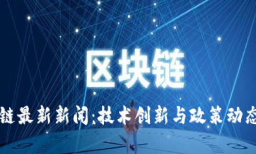 北京区块链最新新闻:技术创新与政策动态全面解析