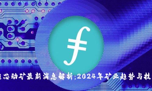 区块链芯动矿最新消息解析:2024年矿业趋势与技术革新
