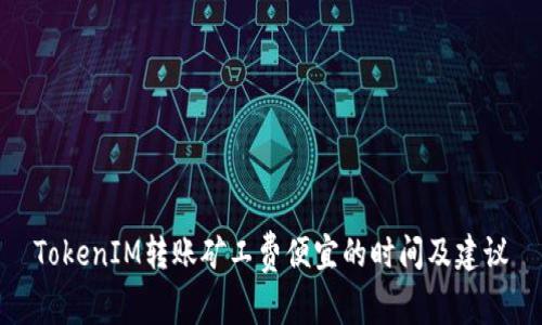 TokenIM转账矿工费便宜的时间及建议