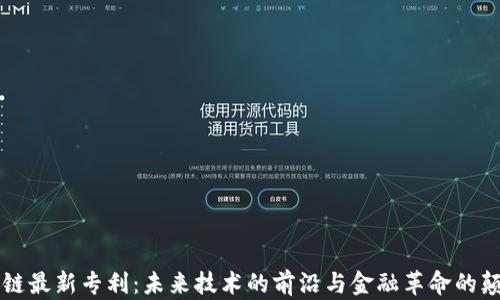 区块链最新专利:未来技术的前沿与金融革命的颠覆者