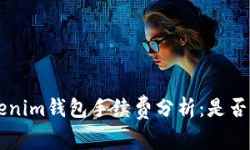 Tokentokenim钱包手续费分析:是否值得使用?