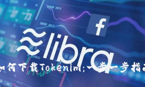 如何下载Tokenim:一步一步指南