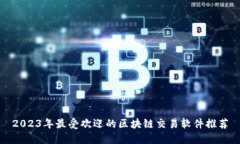 2023年最受欢迎的区块链交易软件推荐