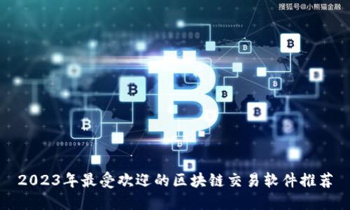 2023年最受欢迎的区块链交易软件推荐