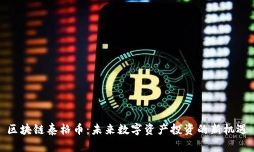 区块链泰格币:未来数字资产投资的新机遇