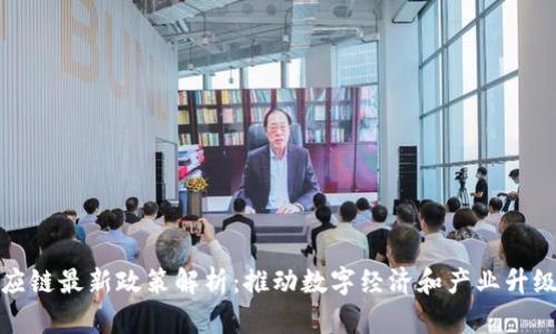 区块链供应链最新政策解析:推动数字经济和产业升级的新机遇