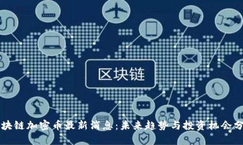 区块链加密币最新消息:未来趋势与投资机会分析