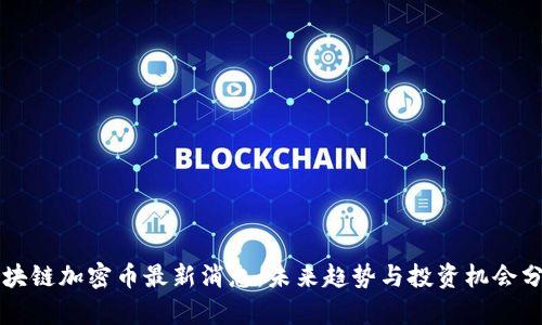 区块链加密币最新消息:未来趋势与投资机会分析