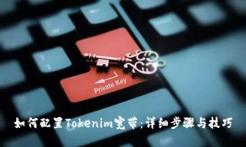 如何配置Tokenim宽带:详细步骤与技巧