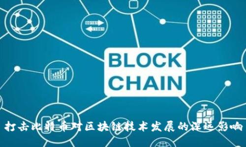 打击比特币对区块链技术发展的深远影响