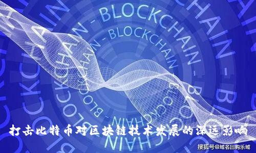 打击比特币对区块链技术发展的深远影响