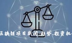 2023年最新区块链项目新闻：趋势、投资机会与未