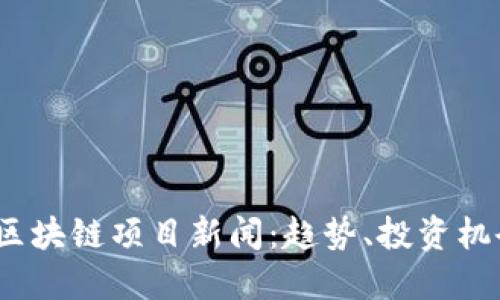 2023年最新区块链项目新闻:趋势、投资机会与未来发展