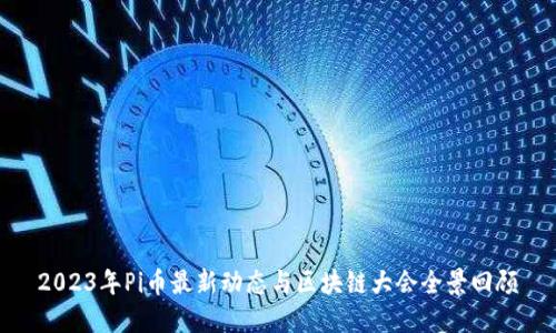 2023年Pi币最新动态与区块链大会全景回顾