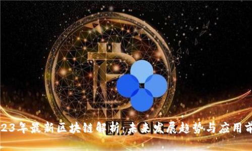 2023年最新区块链解析:未来发展趋势与应用前景