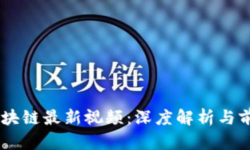 申丹区块链最新视频:深度解析与前景展望
