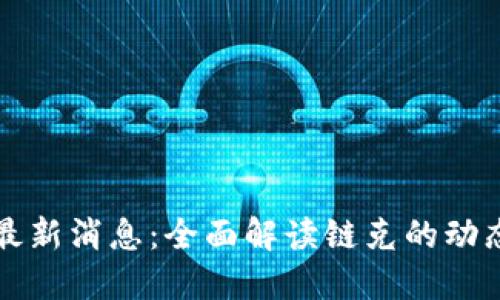 区块链链克最新消息:全面解读链克的动态与发展趋势