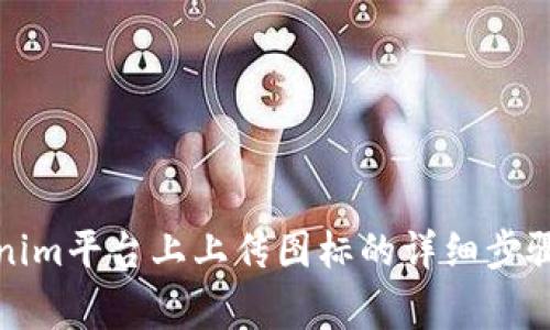 如何在Tokenim平台上上传图标的详细步骤与注意事项