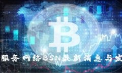 区块链服务网络BSN最新消息与发展动态