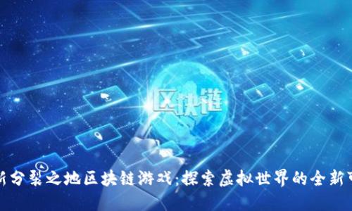 最新分裂之地区块链游戏:探索虚拟世界的全新可能
