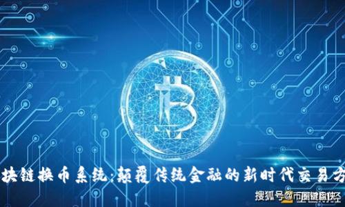区块链换币系统：颠覆传统金融的新时代交易方式