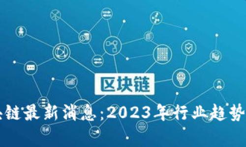 新动能区块链最新消息:2023年行业趋势与发展分析
