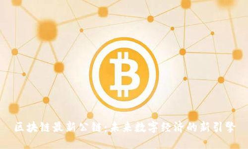 区块链最新公链:未来数字经济的新引擎
