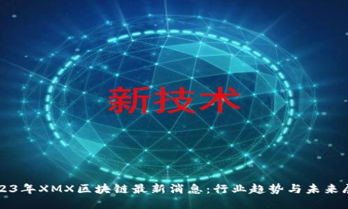2023年XMX区块链最新消息：行业趋势与未来展望