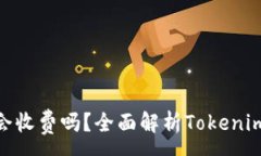 :Tokenim会收费吗？全面解析Tokenim收费体系