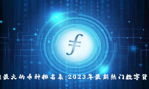 区块链最火的币种排名表:2023年最新热门数字货币分析
