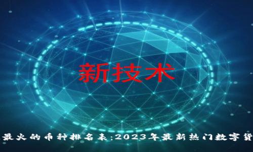 区块链最火的币种排名表:2023年最新热门数字货币分析